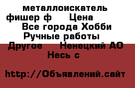  металлоискатель фишер ф2. › Цена ­ 15 000 - Все города Хобби. Ручные работы » Другое   . Ненецкий АО,Несь с.